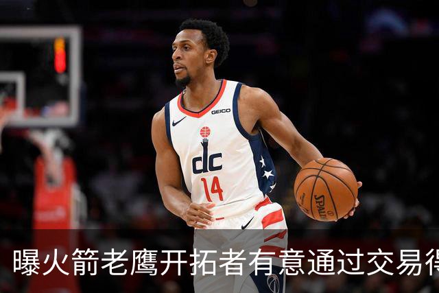 曝火箭老鹰开拓者有意通过交易得到杰伦-布朗